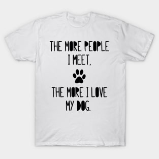 The more people I meet, the more I love my dog! T-Shirt